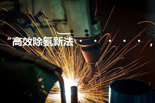 “高效除氨新法，破解氨氮廢水超標(biāo)難題”